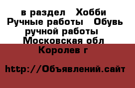  в раздел : Хобби. Ручные работы » Обувь ручной работы . Московская обл.,Королев г.